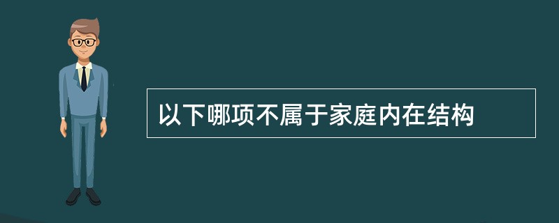 以下哪项不属于家庭内在结构