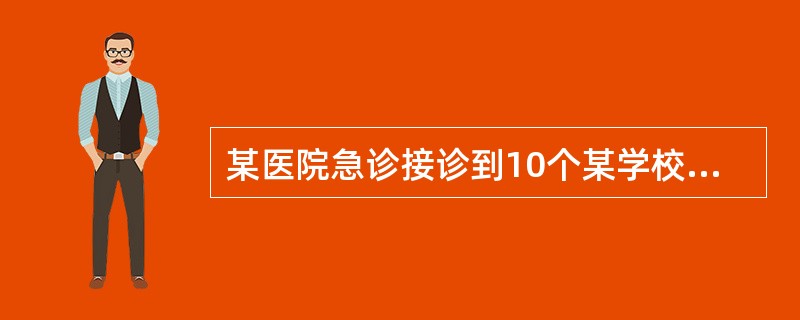 某医院急诊接诊到10个某学校在校进餐学生，均为在学生饭堂进餐后1至2小时内相继出现恶心、呕吐、腹痛、腹泻等症状。据患病学生反映，还有约20名一同进餐的同学出现类似症状，在其他医院就诊。考虑发生了