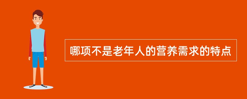 哪项不是老年人的营养需求的特点