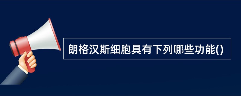 朗格汉斯细胞具有下列哪些功能()