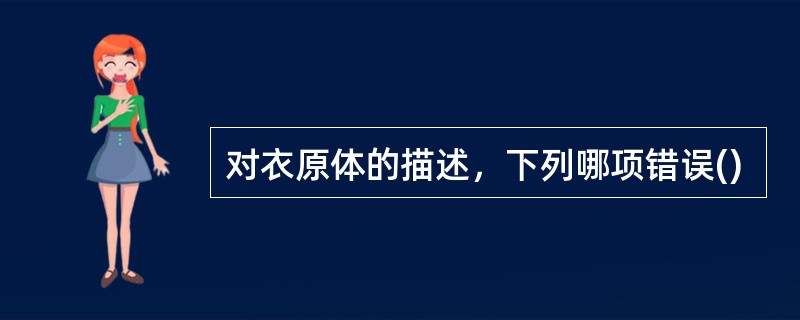 对衣原体的描述，下列哪项错误()