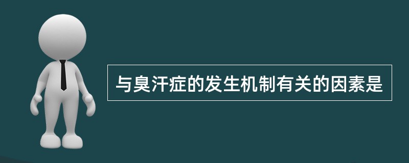 与臭汗症的发生机制有关的因素是