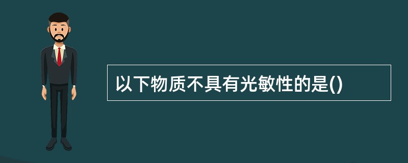 以下物质不具有光敏性的是()