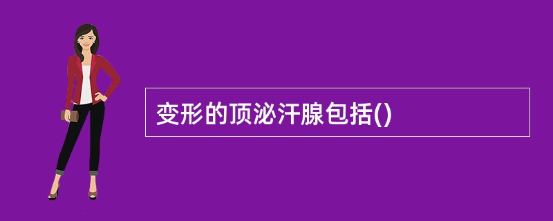 变形的顶泌汗腺包括()