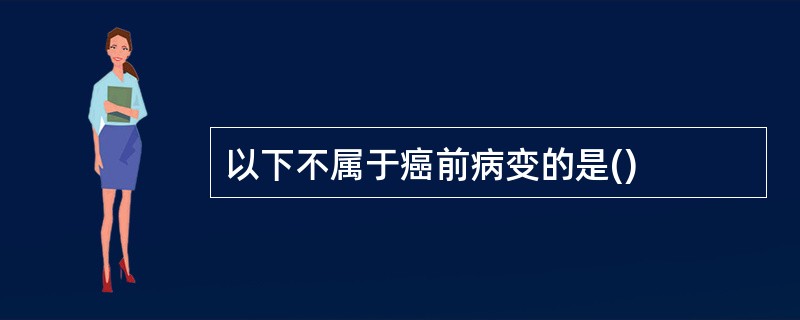 以下不属于癌前病变的是()