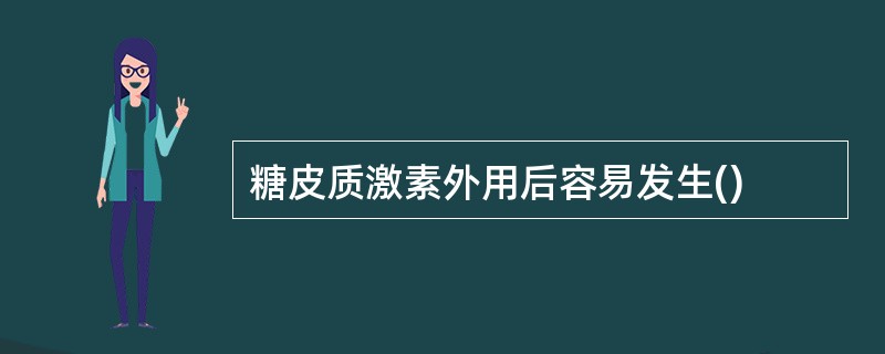 糖皮质激素外用后容易发生()