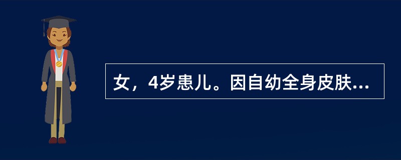 女，4岁患儿。因自幼全身皮肤粗糙肥厚，脱屑。躯干及四肢经常起黄豆大小水疱，以胸背部为著，疱壁薄。数日内干燥脱屑而愈。近半年来水疱发生减少，皮肤潮红、粗糙及脱屑明显。组织病理示：显著角化过度，细胞内水肿