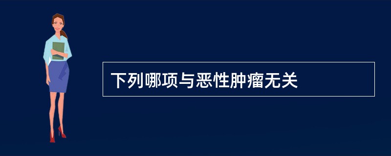 下列哪项与恶性肿瘤无关