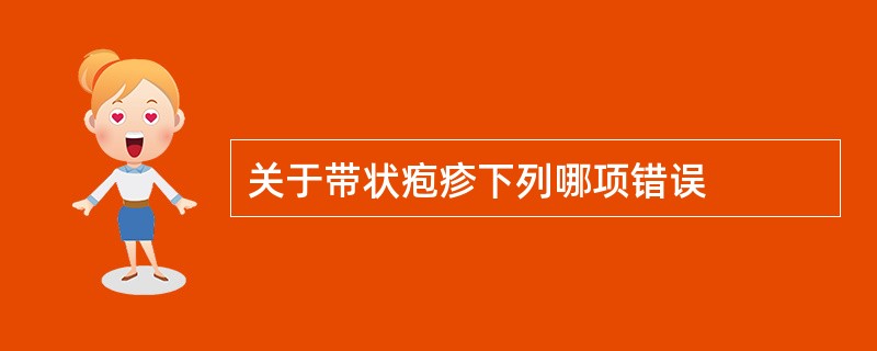 关于带状疱疹下列哪项错误