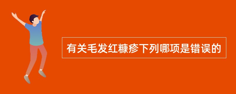 有关毛发红糠疹下列哪项是错误的