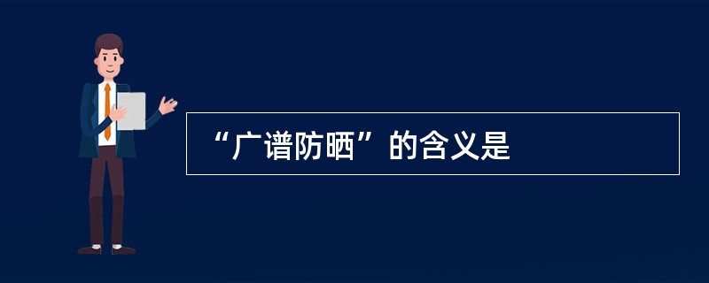 “广谱防晒”的含义是