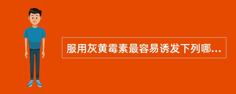 服用灰黄霉素最容易诱发下列哪种疾病