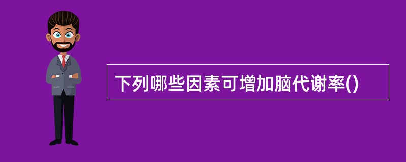 下列哪些因素可增加脑代谢率()