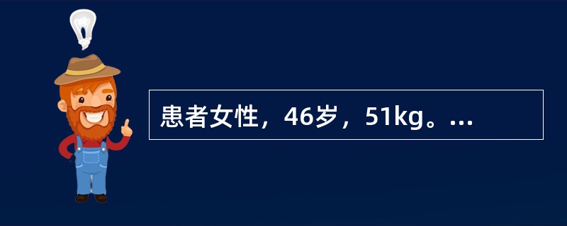 患者女性，46岁，51kg。诊断为风湿性心脏病、二尖瓣狭窄，心功能Ⅲ级，拟行二尖瓣置换术。血压120／70mmHg；心电图示房颤，心室率75次／分。一直口服维持量地高辛。术前心超检查发现二尖瓣口面积为