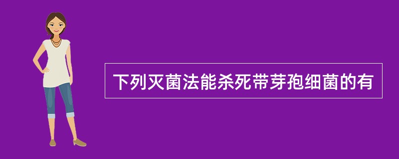 下列灭菌法能杀死带芽孢细菌的有