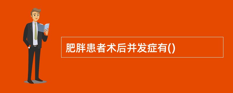 肥胖患者术后并发症有()