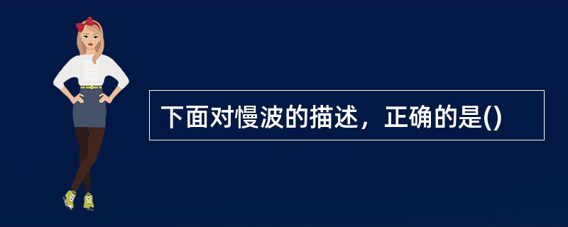 下面对慢波的描述，正确的是()
