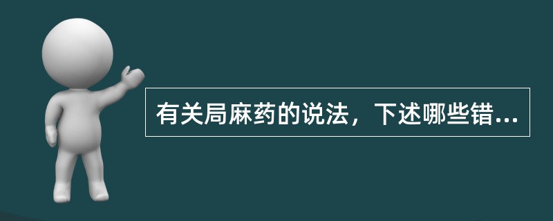 有关局麻药的说法，下述哪些错误()