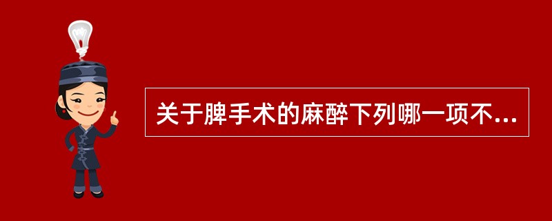 关于脾手术的麻醉下列哪一项不对()