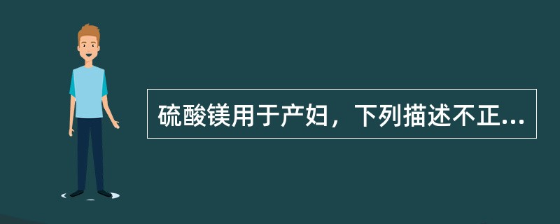 硫酸镁用于产妇，下列描述不正确的是()