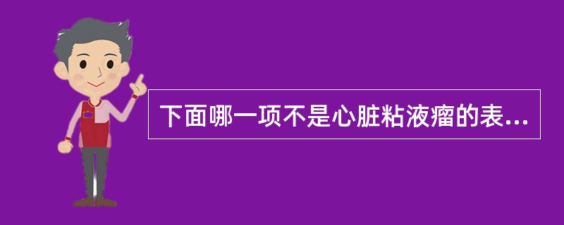 下面哪一项不是心脏粘液瘤的表现()