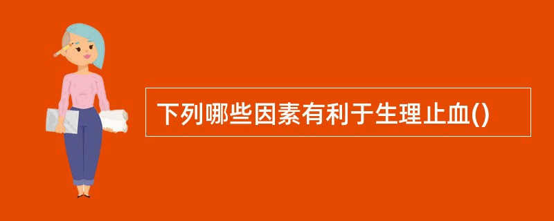 下列哪些因素有利于生理止血()