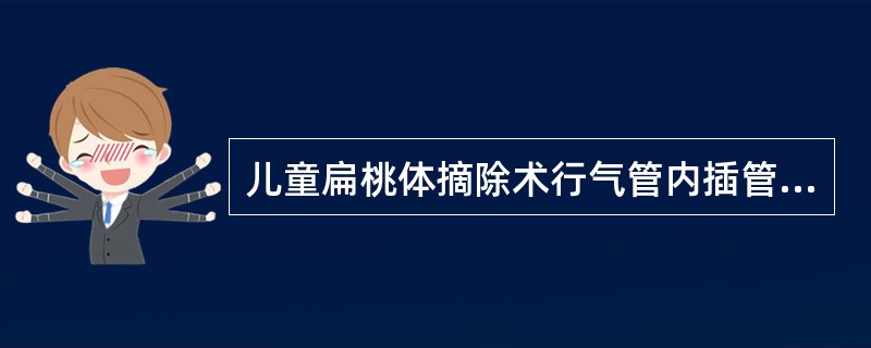 儿童扁桃体摘除术行气管内插管的优点除外()