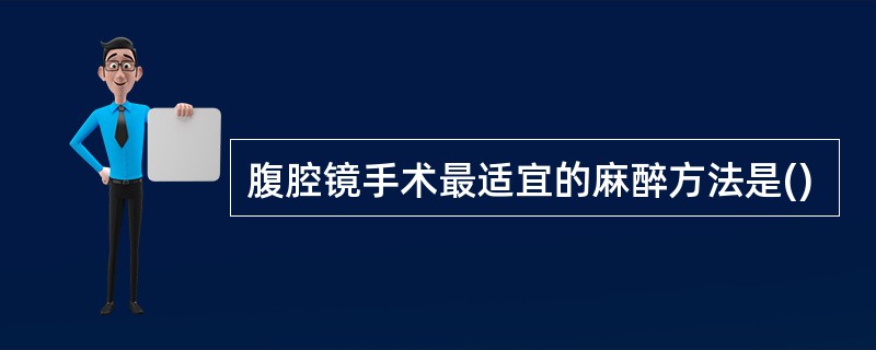 腹腔镜手术最适宜的麻醉方法是()