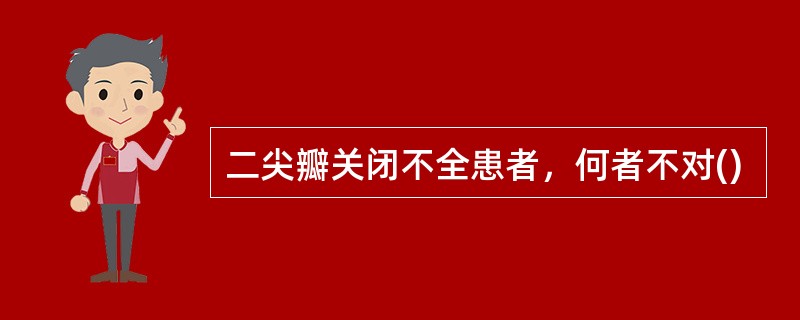 二尖瓣关闭不全患者，何者不对()