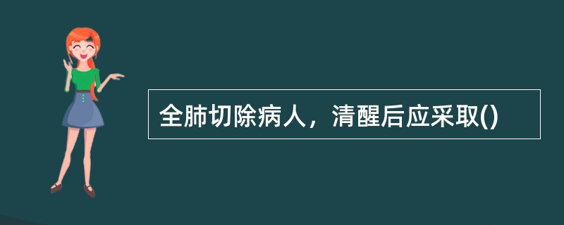 全肺切除病人，清醒后应采取()