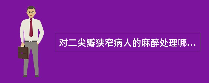 对二尖瓣狭窄病人的麻醉处理哪项不正确()