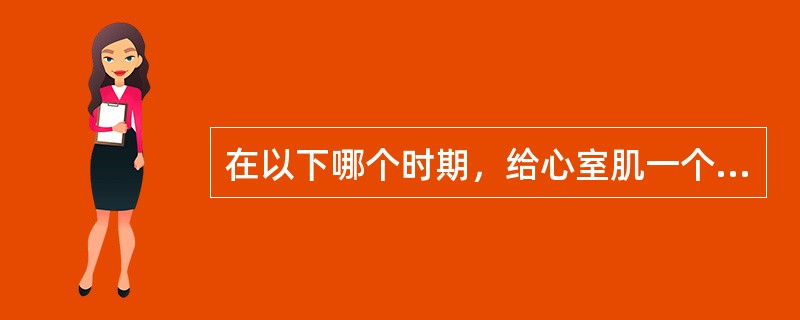 在以下哪个时期，给心室肌一个阈上刺激，可以产生一次期前收缩()