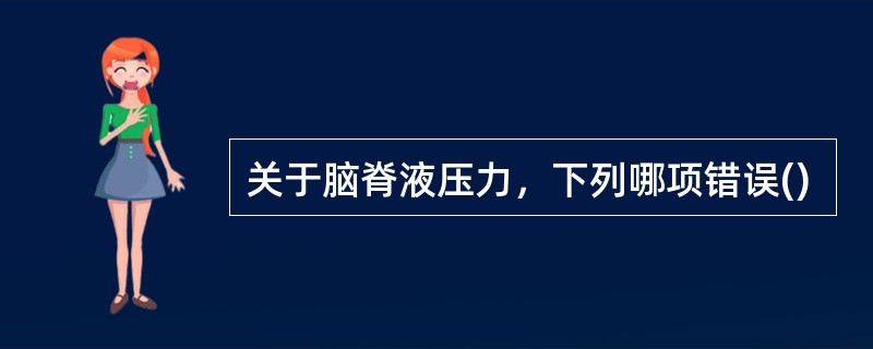 关于脑脊液压力，下列哪项错误()