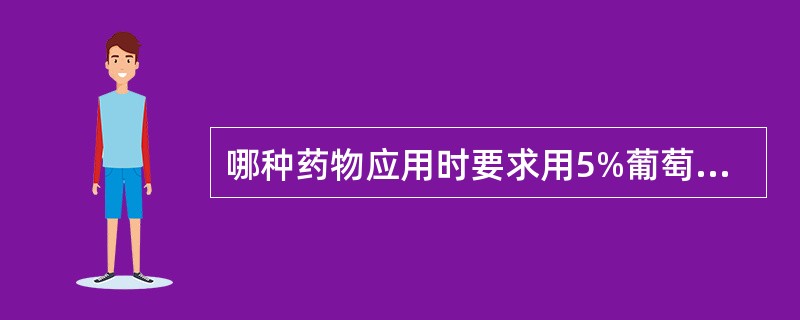 哪种药物应用时要求用5%葡萄糖稀释()