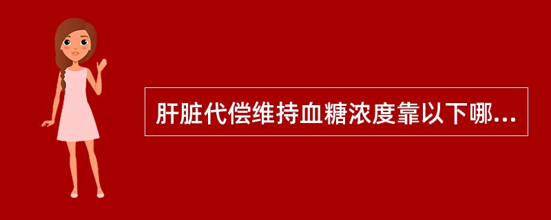 肝脏代偿维持血糖浓度靠以下哪项()