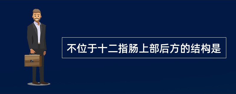 不位于十二指肠上部后方的结构是