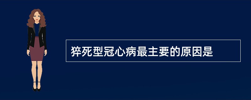 猝死型冠心病最主要的原因是