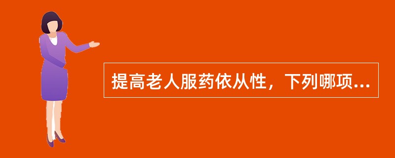 提高老人服药依从性，下列哪项措施不妥