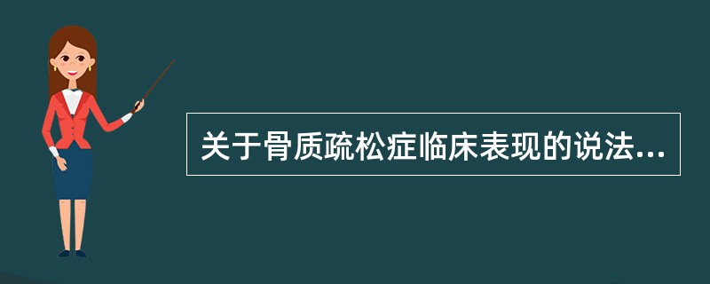 关于骨质疏松症临床表现的说法正确的是