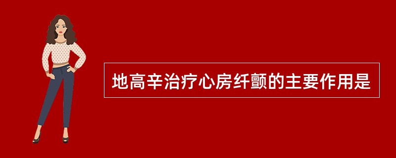 地高辛治疗心房纤颤的主要作用是