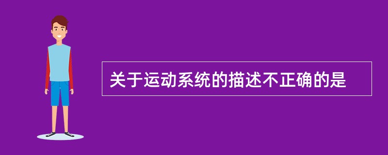 关于运动系统的描述不正确的是