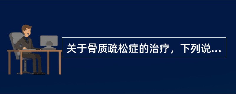 关于骨质疏松症的治疗，下列说法正确的是