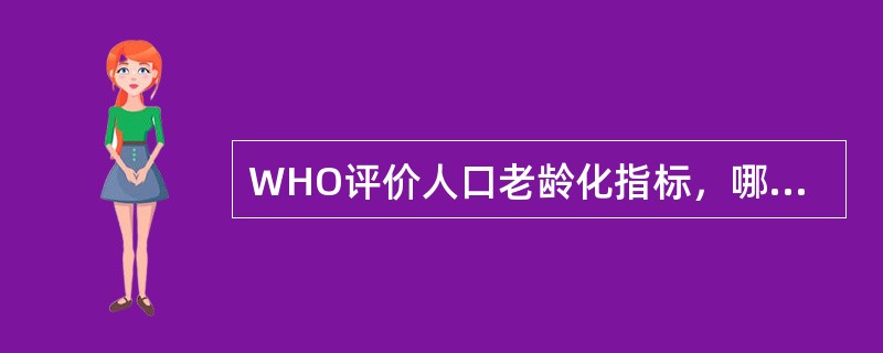 WHO评价人口老龄化指标，哪项属于老年人口型