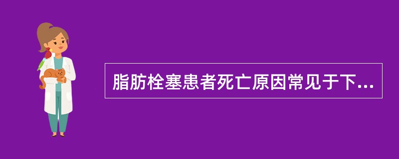 脂肪栓塞患者死亡原因常见于下述哪种情况（）
