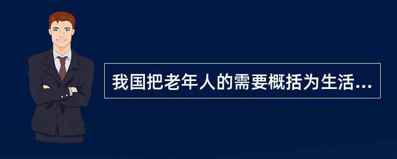 我国把老年人的需要概括为生活上的供养、健康上的维护、生活上的照料和精神慰藉四个方面，但不同的时期工作重点不尽相同，下面哪一选项是最恰当的