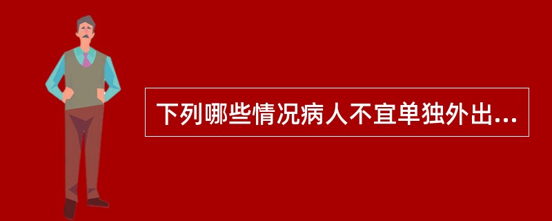 下列哪些情况病人不宜单独外出活动