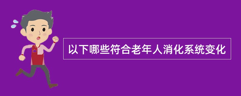 以下哪些符合老年人消化系统变化