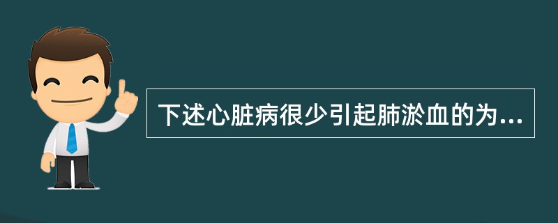 下述心脏病很少引起肺淤血的为（）