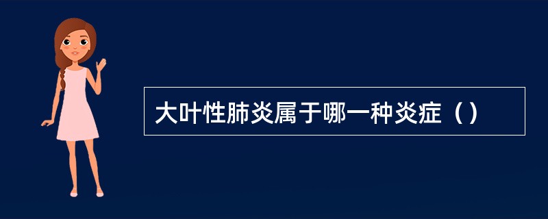 大叶性肺炎属于哪一种炎症（）