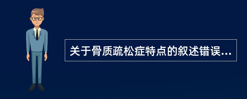 关于骨质疏松症特点的叙述错误的是